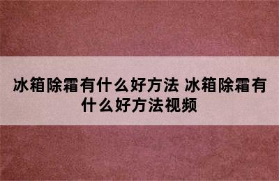 冰箱除霜有什么好方法 冰箱除霜有什么好方法视频